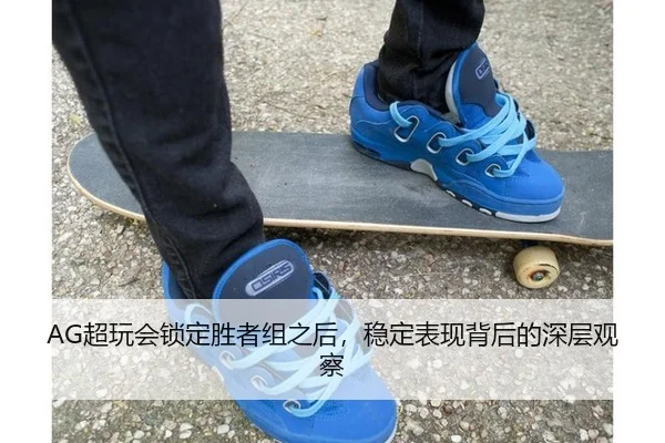 AG超玩会锁定胜者组之后，稳定表现背后的深层观察